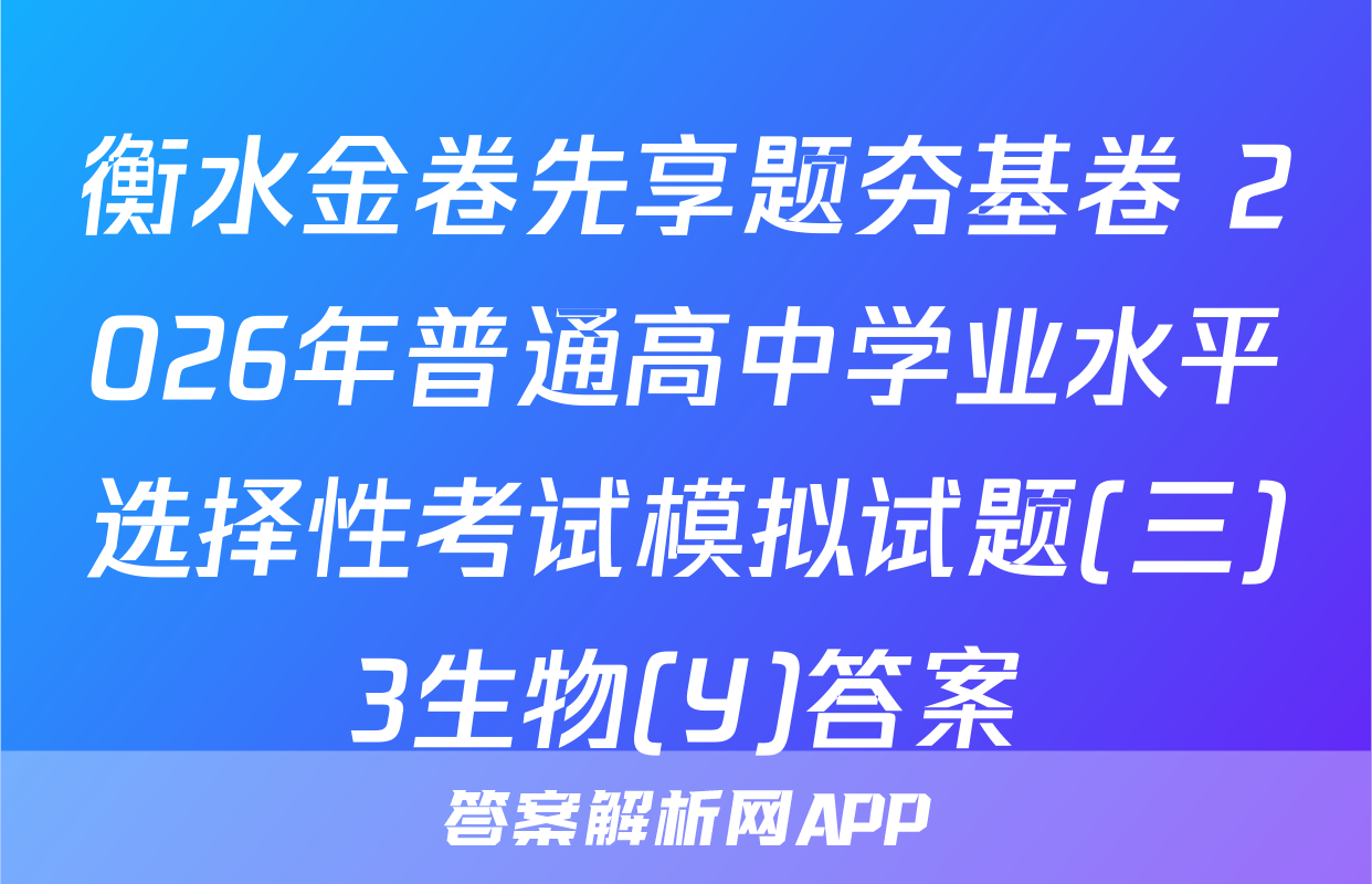 衡水金卷先享题夯基卷 2026年普通高中学业水平选择性考试模拟试题(三)3生物(Y)答案