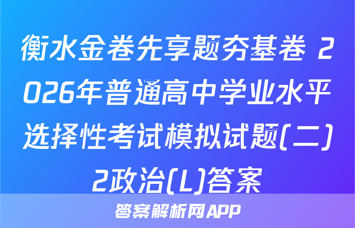 衡水金卷先享题夯基卷 2026年普通高中学业水平选择性考试模拟试题(二)2政治(L)答案