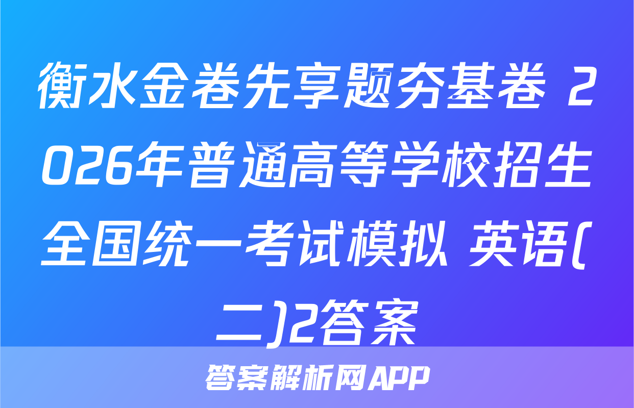 衡水金卷先享题夯基卷 2026年普通高等学校招生全国统一考试模拟 英语(二)2答案