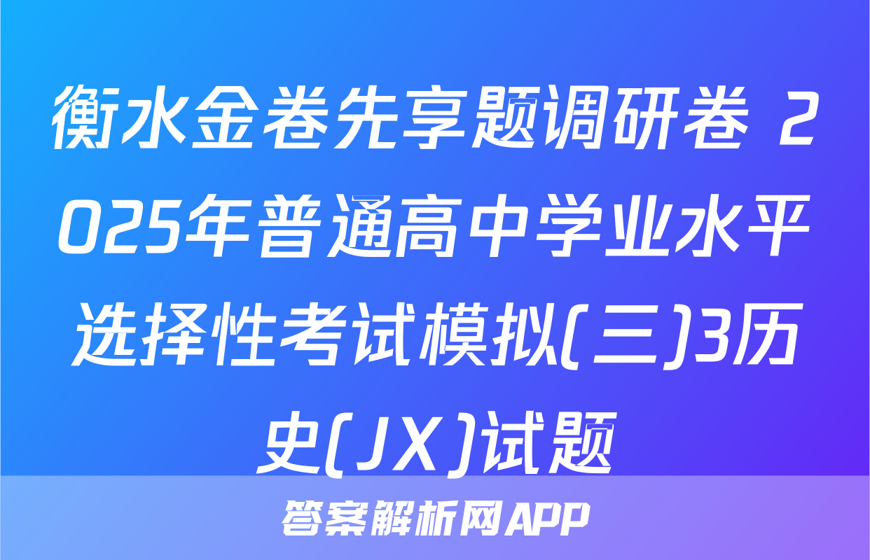 衡水金卷先享题调研卷 2025年普通高中学业水平选择性考试模拟(三)3历史(JX)试题