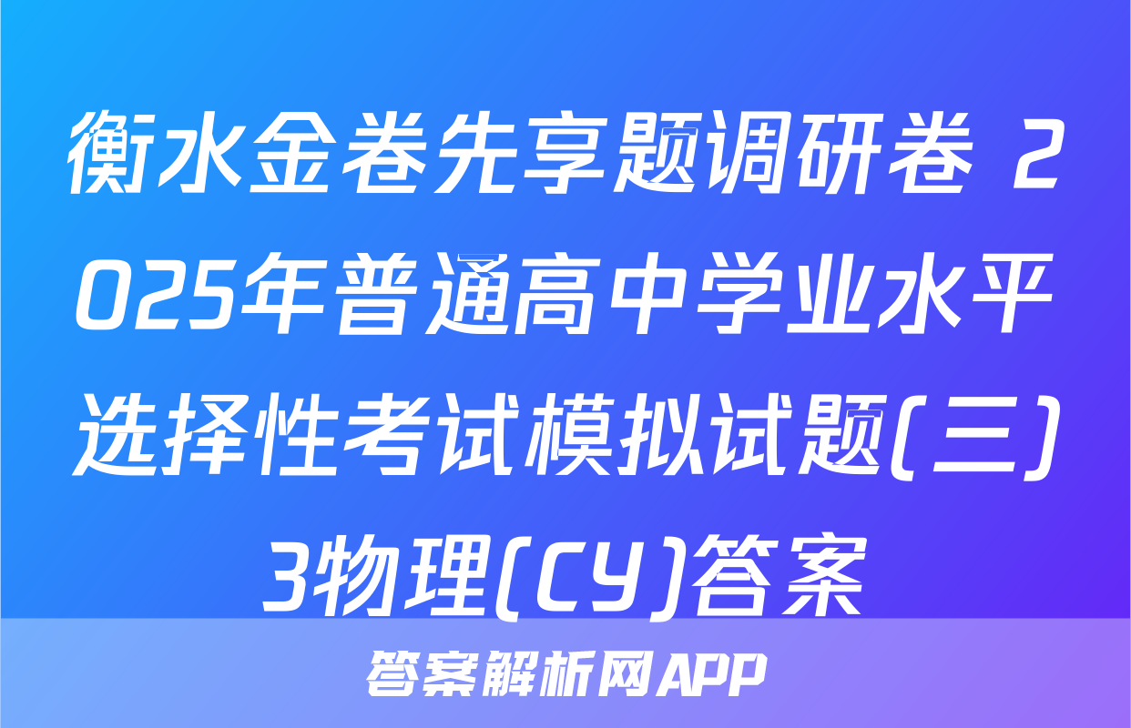 衡水金卷先享题调研卷 2025年普通高中学业水平选择性考试模拟试题(三)3物理(CY)答案