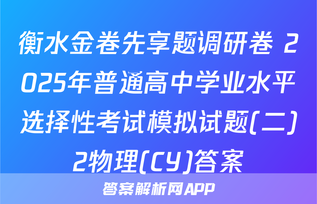 衡水金卷先享题调研卷 2025年普通高中学业水平选择性考试模拟试题(二)2物理(CY)答案