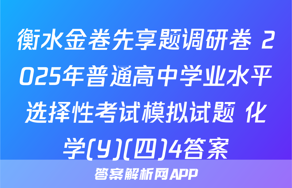 衡水金卷先享题调研卷 2025年普通高中学业水平选择性考试模拟试题 化学(Y)(四)4答案