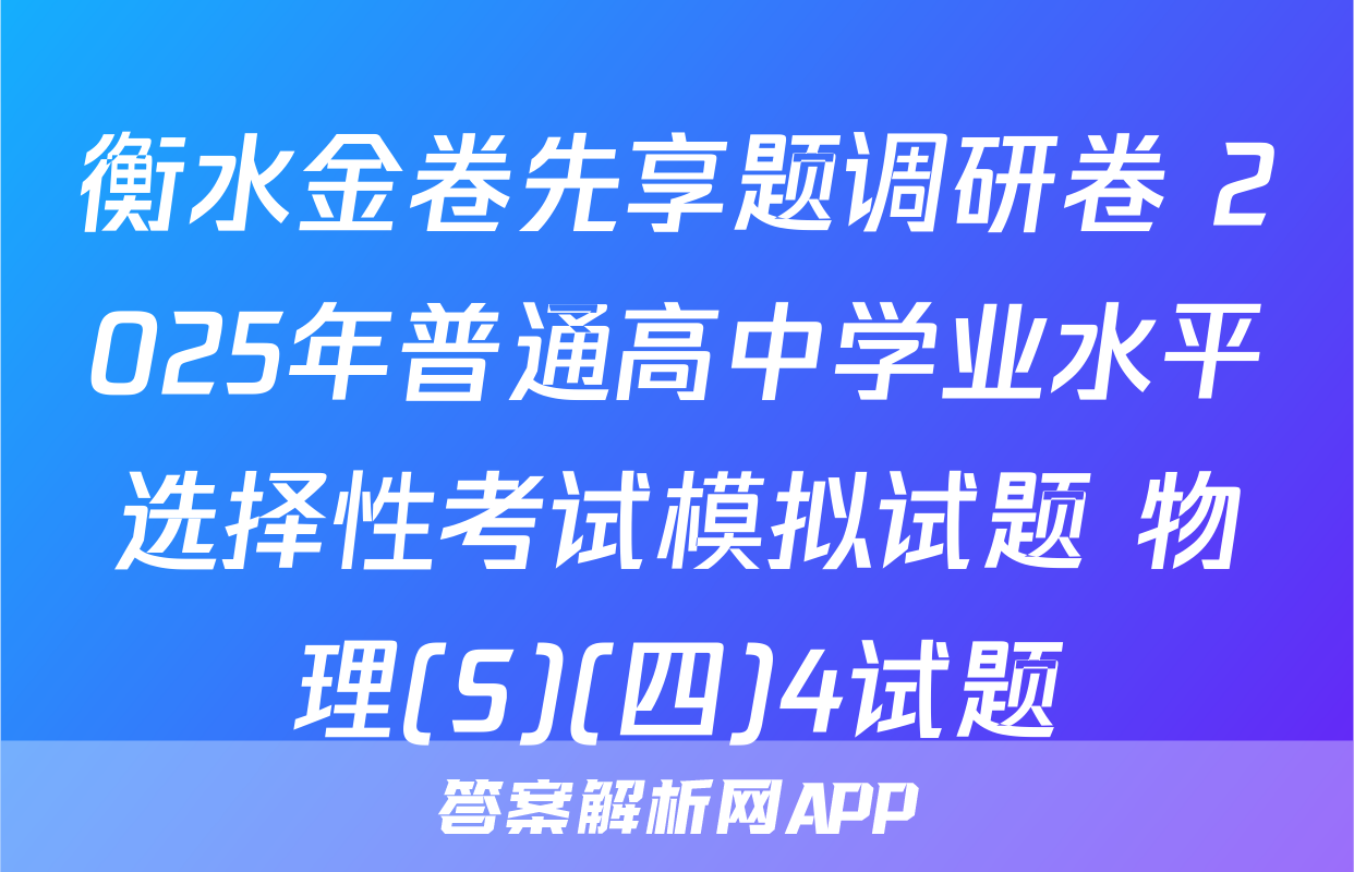 衡水金卷先享题调研卷 2025年普通高中学业水平选择性考试模拟试题 物理(S)(四)4试题