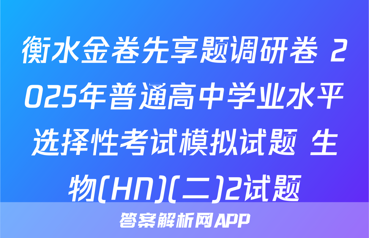 衡水金卷先享题调研卷 2025年普通高中学业水平选择性考试模拟试题 生物(HN)(二)2试题