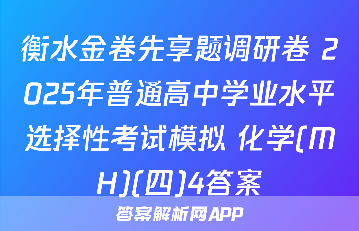 衡水金卷先享题调研卷 2025年普通高中学业水平选择性考试模拟 化学(MH)(四)4答案