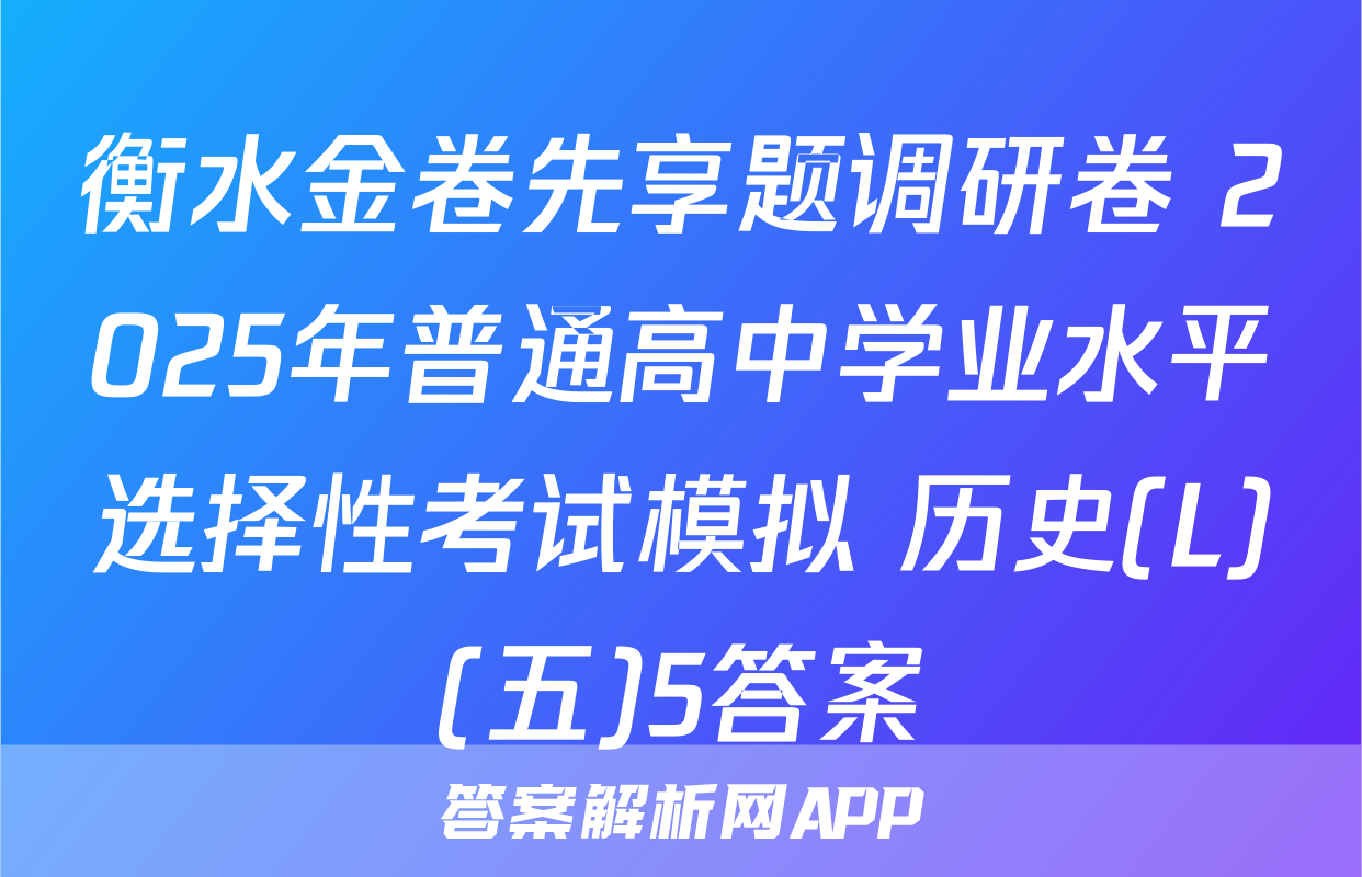 衡水金卷先享题调研卷 2025年普通高中学业水平选择性考试模拟 历史(L)(五)5答案