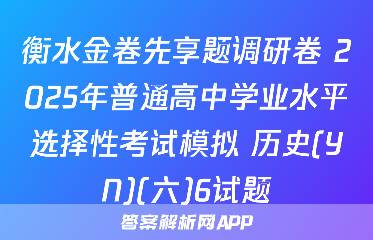 衡水金卷先享题调研卷 2025年普通高中学业水平选择性考试模拟 历史(YN)(六)6试题