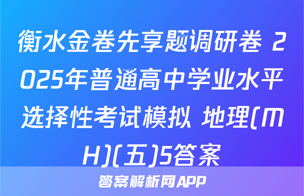 衡水金卷先享题调研卷 2025年普通高中学业水平选择性考试模拟 地理(MH)(五)5答案
