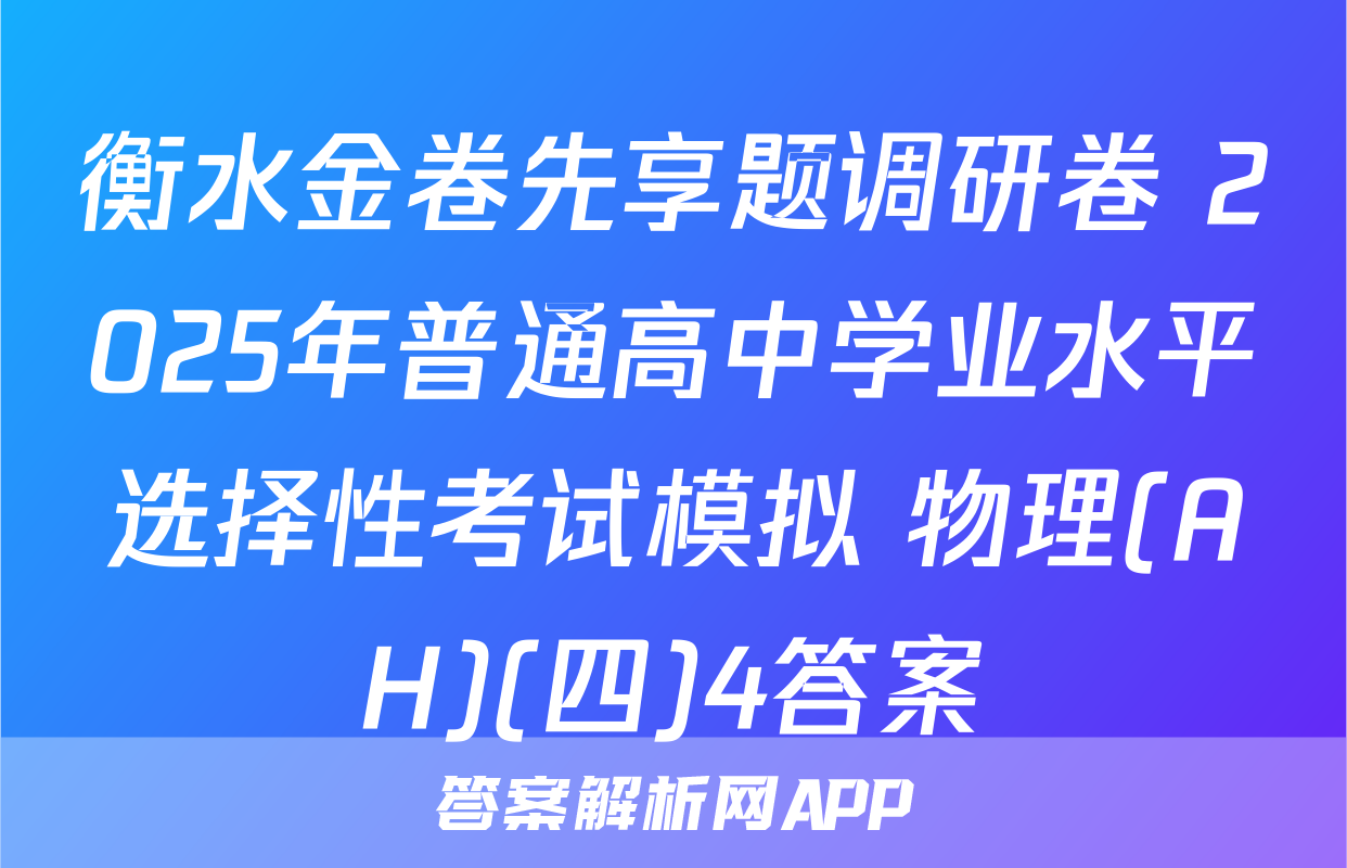 衡水金卷先享题调研卷 2025年普通高中学业水平选择性考试模拟 物理(AH)(四)4答案
