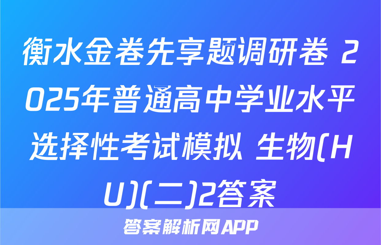 衡水金卷先享题调研卷 2025年普通高中学业水平选择性考试模拟 生物(HU)(二)2答案