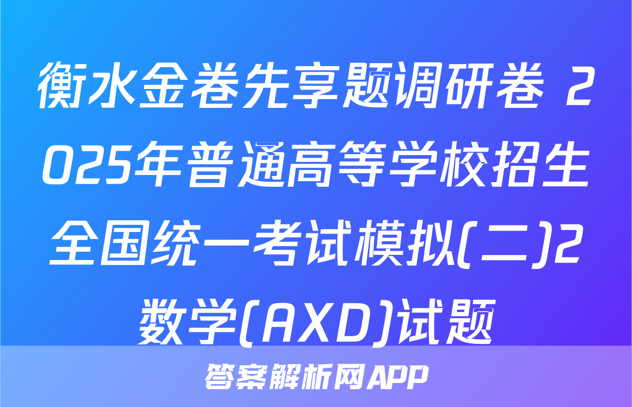 衡水金卷先享题调研卷 2025年普通高等学校招生全国统一考试模拟(二)2数学(AXD)试题