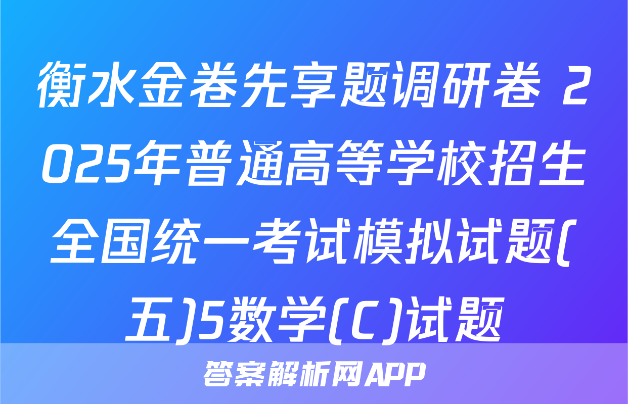 衡水金卷先享题调研卷 2025年普通高等学校招生全国统一考试模拟试题(五)5数学(C)试题