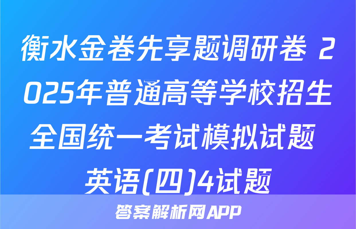 衡水金卷先享题调研卷 2025年普通高等学校招生全国统一考试模拟试题 英语(四)4试题