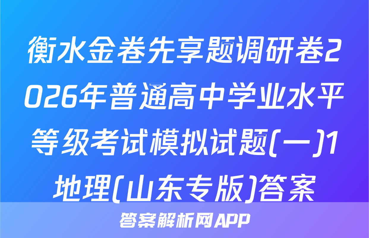 衡水金卷先享题调研卷2026年普通高中学业水平等级考试模拟试题(一)1地理(山东专版)答案