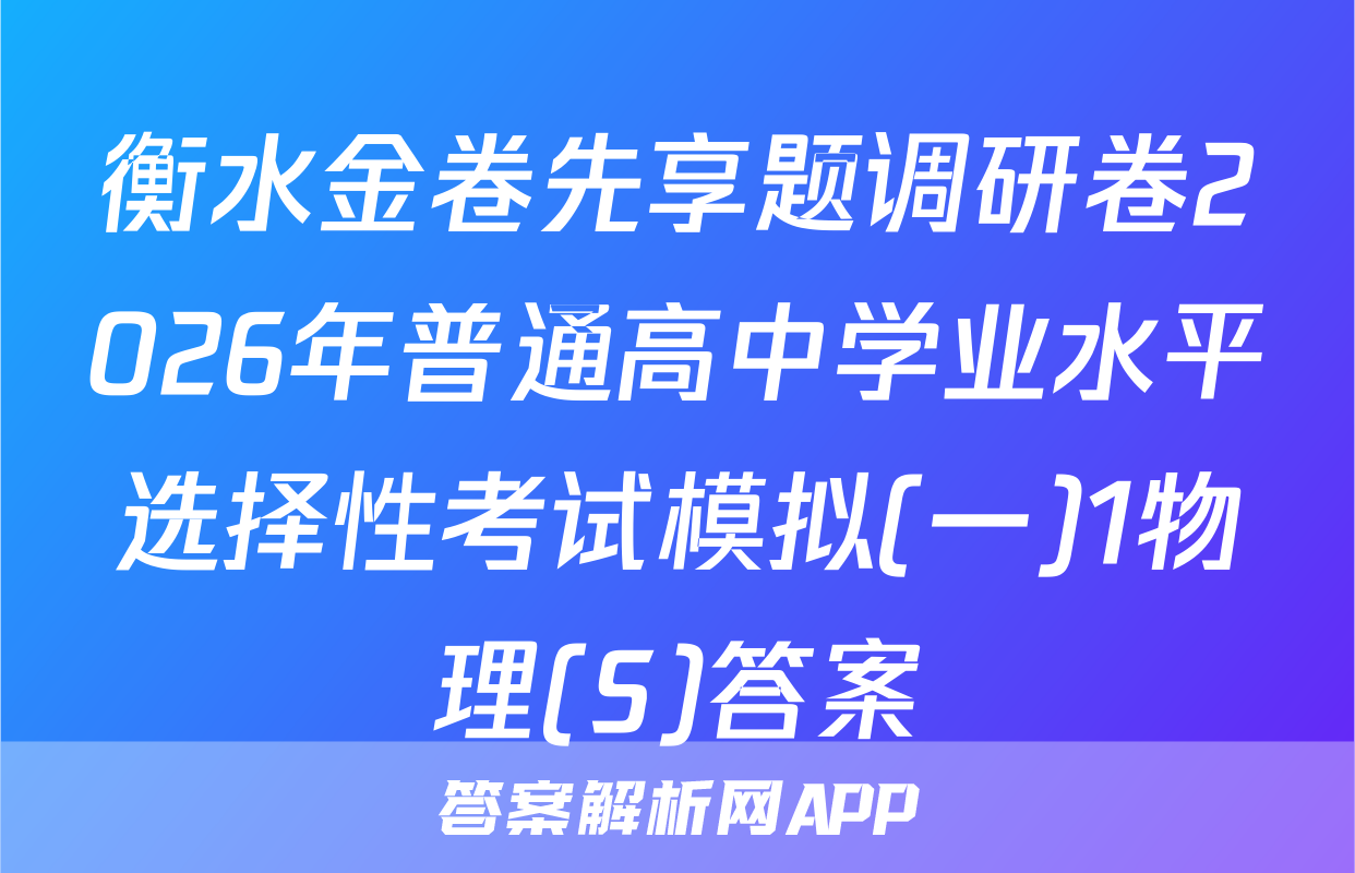 衡水金卷先享题调研卷2026年普通高中学业水平选择性考试模拟(一)1物理(S)答案