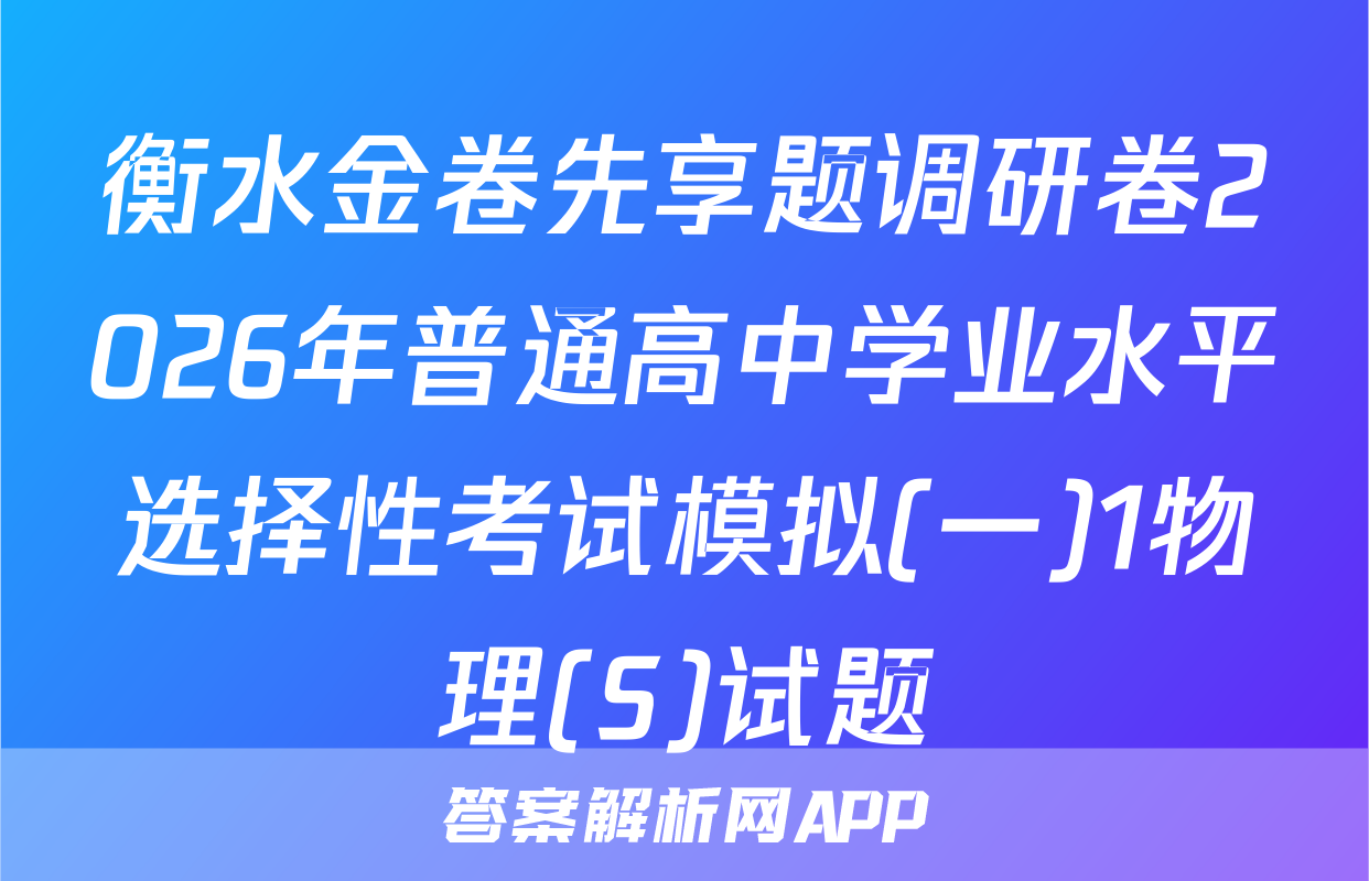 衡水金卷先享题调研卷2026年普通高中学业水平选择性考试模拟(一)1物理(S)试题
