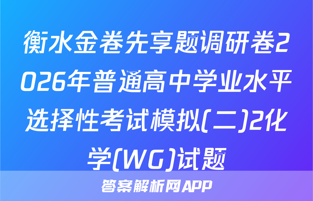 衡水金卷先享题调研卷2026年普通高中学业水平选择性考试模拟(二)2化学(WG)试题