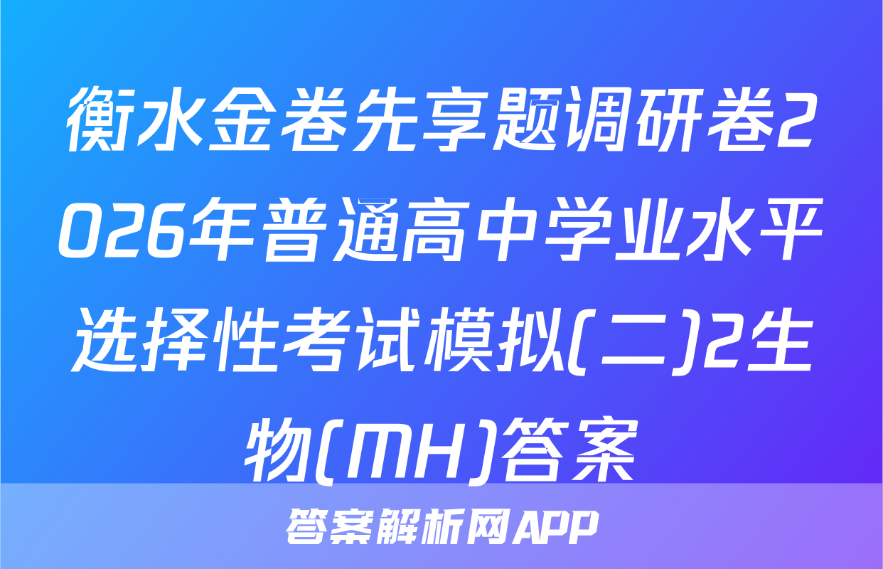 衡水金卷先享题调研卷2026年普通高中学业水平选择性考试模拟(二)2生物(MH)答案