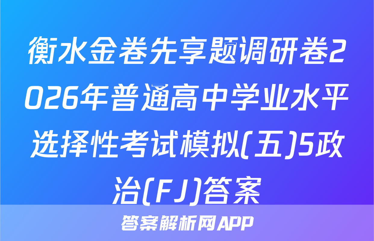 衡水金卷先享题调研卷2026年普通高中学业水平选择性考试模拟(五)5政治(FJ)答案