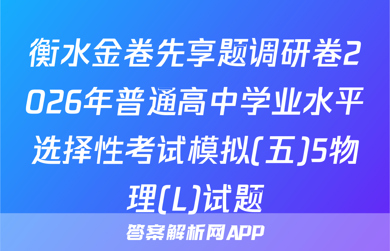 衡水金卷先享题调研卷2026年普通高中学业水平选择性考试模拟(五)5物理(L)试题