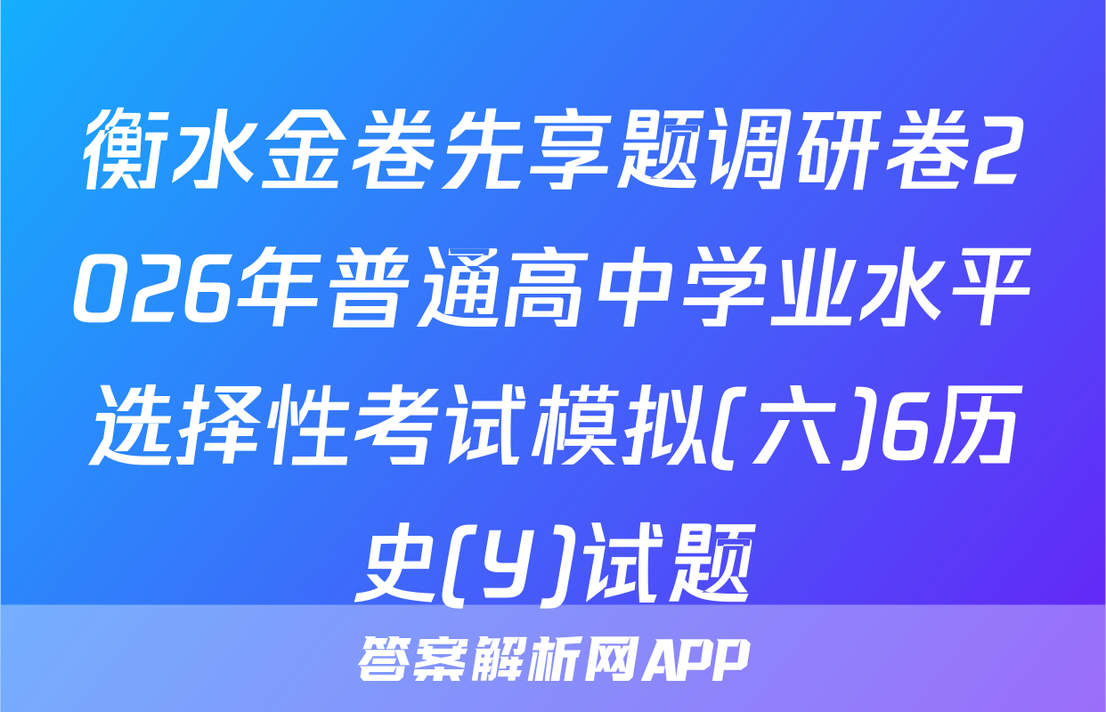 衡水金卷先享题调研卷2026年普通高中学业水平选择性考试模拟(六)6历史(Y)试题