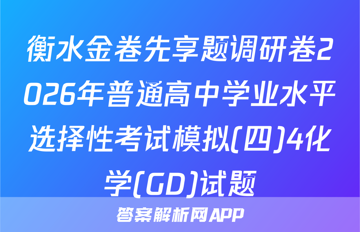 衡水金卷先享题调研卷2026年普通高中学业水平选择性考试模拟(四)4化学(GD)试题