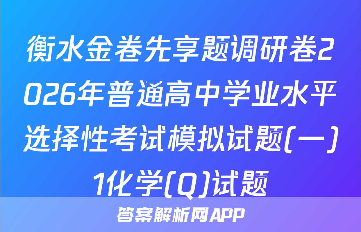 衡水金卷先享题调研卷2026年普通高中学业水平选择性考试模拟试题(一)1化学(Q)试题
