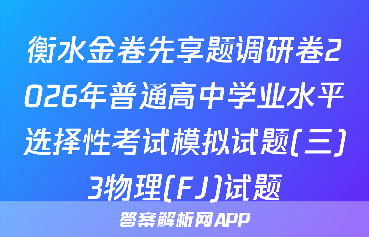 衡水金卷先享题调研卷2026年普通高中学业水平选择性考试模拟试题(三)3物理(FJ)试题