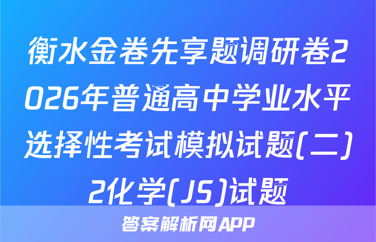 衡水金卷先享题调研卷2026年普通高中学业水平选择性考试模拟试题(二)2化学(JS)试题
