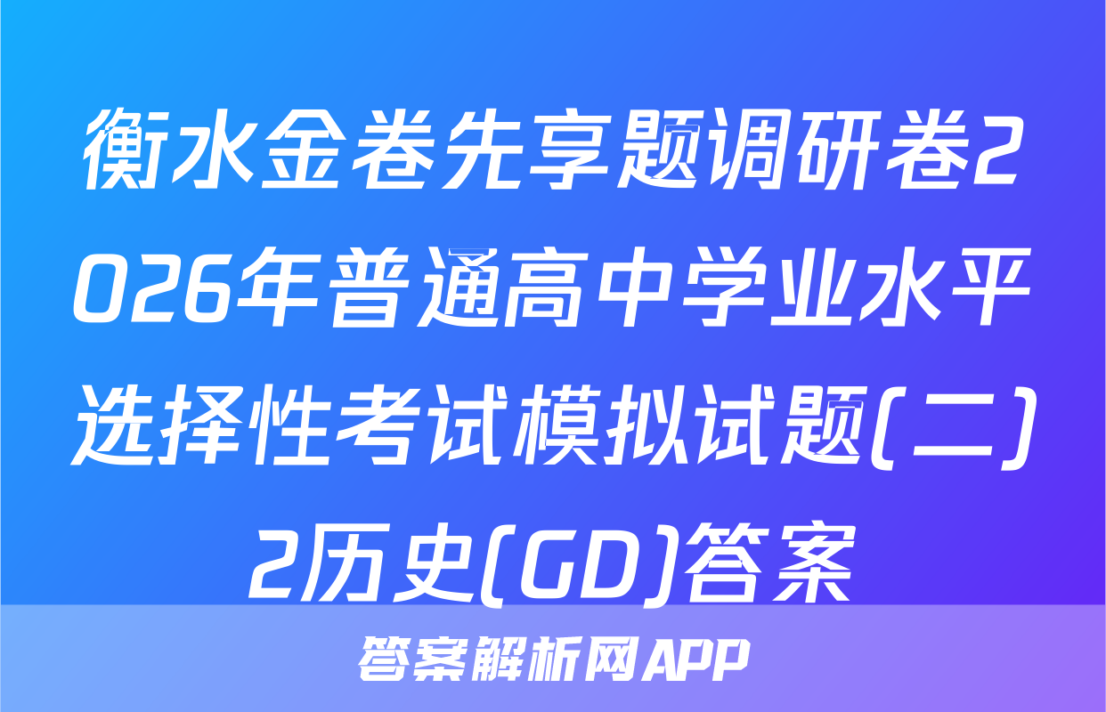 衡水金卷先享题调研卷2026年普通高中学业水平选择性考试模拟试题(二)2历史(GD)答案