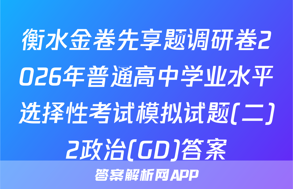 衡水金卷先享题调研卷2026年普通高中学业水平选择性考试模拟试题(二)2政治(GD)答案