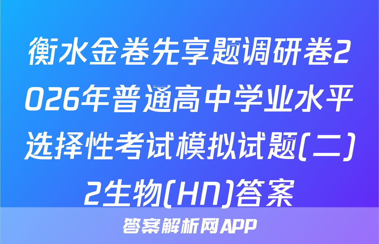 衡水金卷先享题调研卷2026年普通高中学业水平选择性考试模拟试题(二)2生物(HN)答案