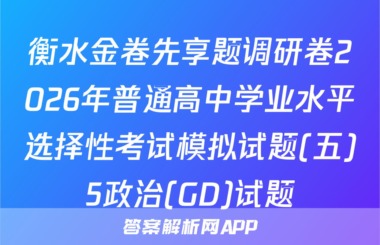 衡水金卷先享题调研卷2026年普通高中学业水平选择性考试模拟试题(五)5政治(GD)试题
