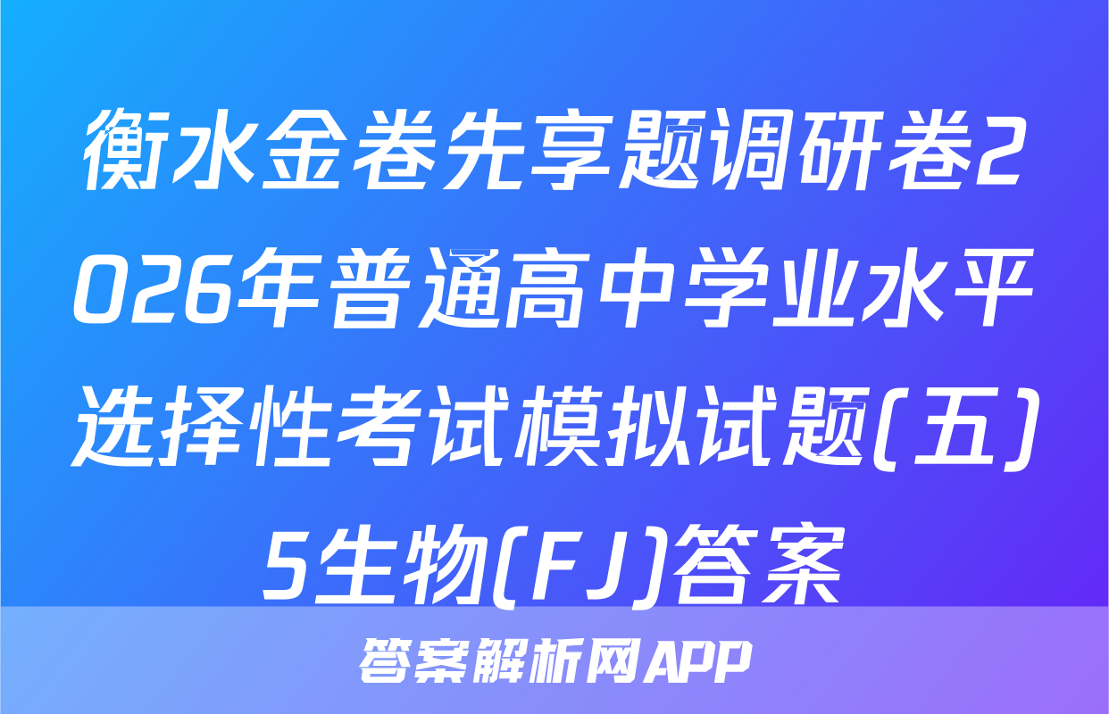 衡水金卷先享题调研卷2026年普通高中学业水平选择性考试模拟试题(五)5生物(FJ)答案