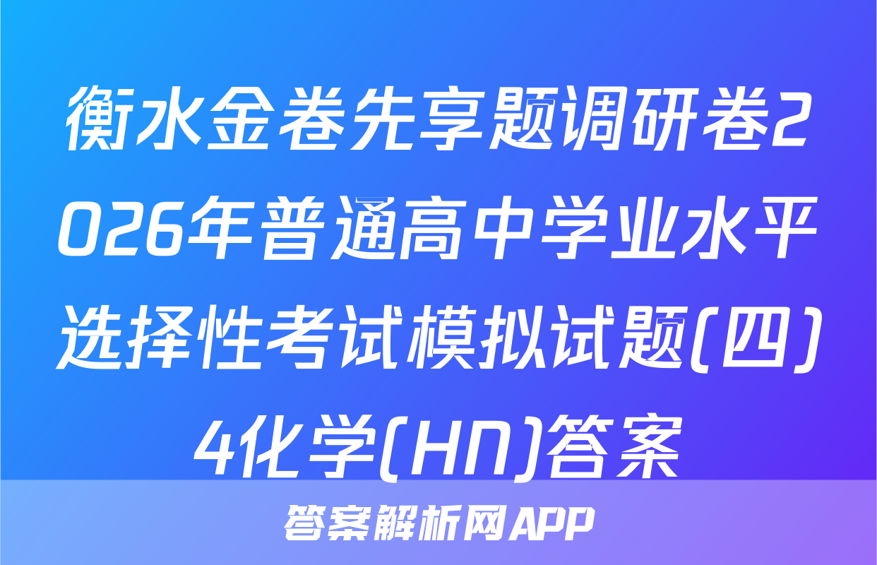 衡水金卷先享题调研卷2026年普通高中学业水平选择性考试模拟试题(四)4化学(HN)答案