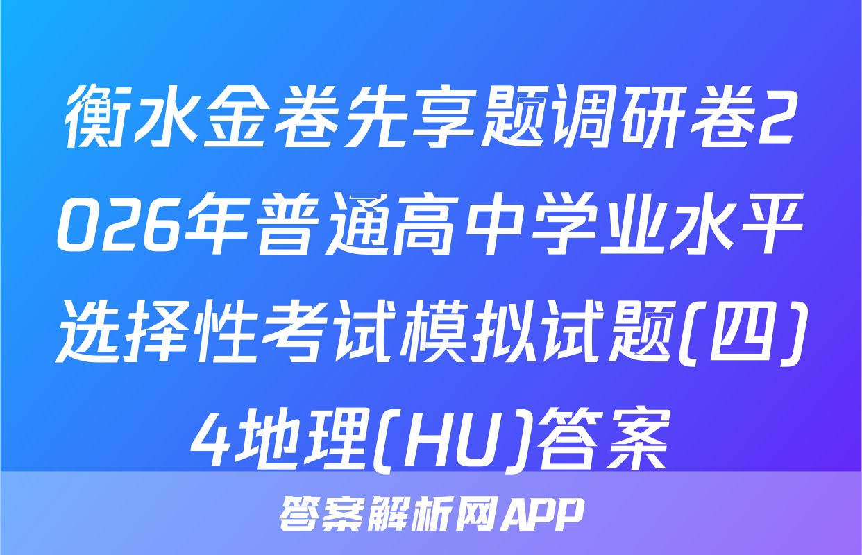 衡水金卷先享题调研卷2026年普通高中学业水平选择性考试模拟试题(四)4地理(HU)答案