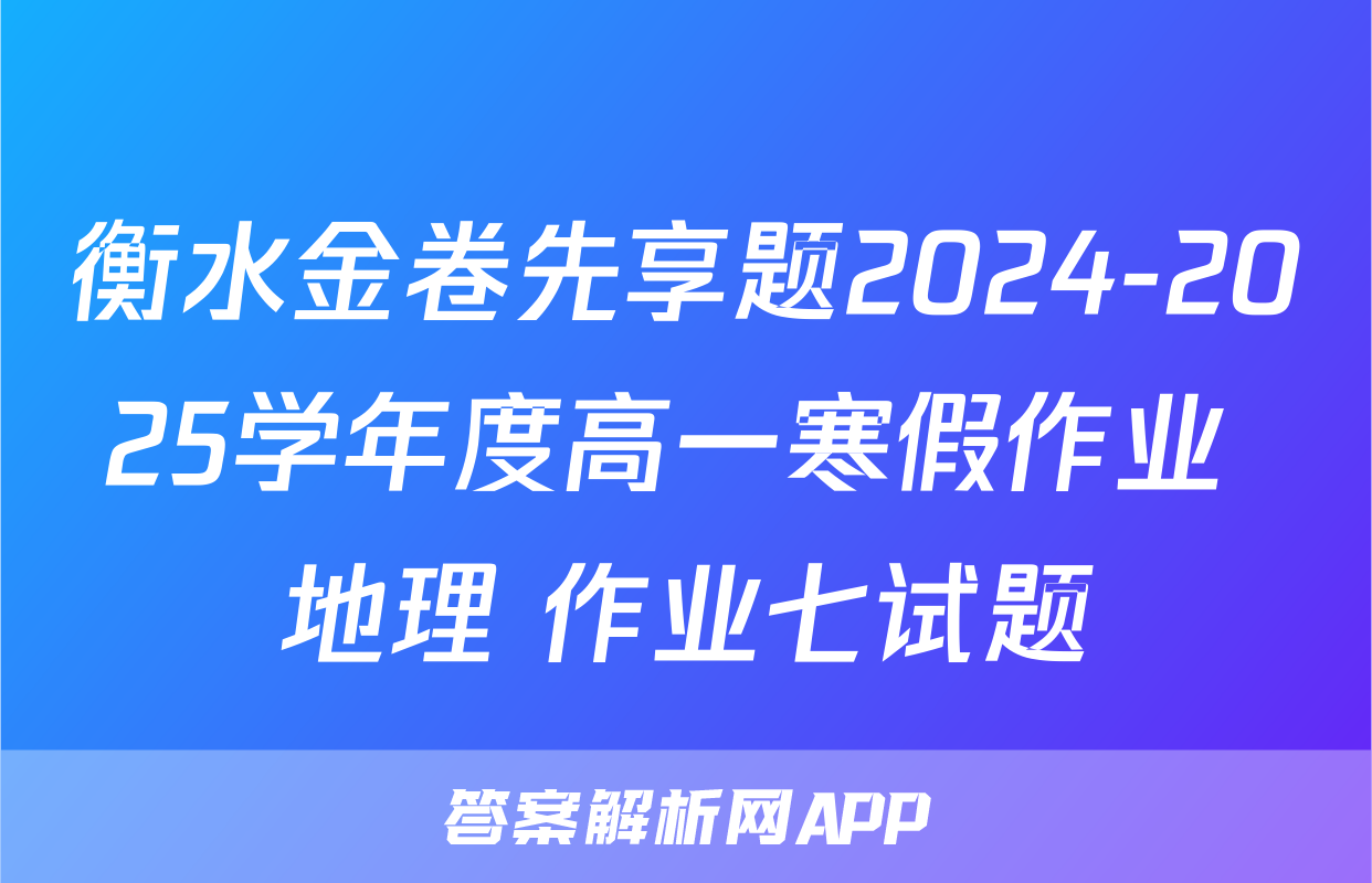 衡水金卷先享题2024-2025学年度高一寒假作业 地理 作业七试题