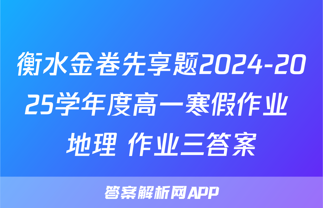 衡水金卷先享题2024-2025学年度高一寒假作业 地理 作业三答案