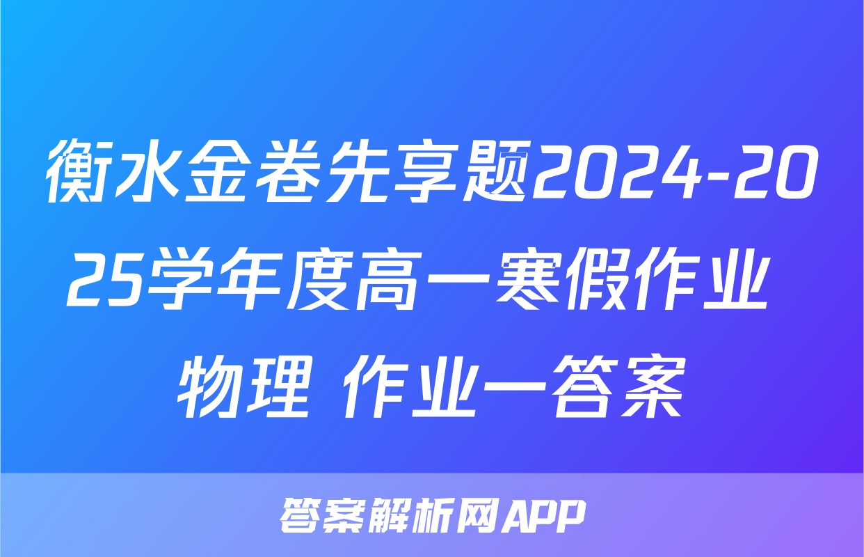 衡水金卷先享题2024-2025学年度高一寒假作业 物理 作业一答案
