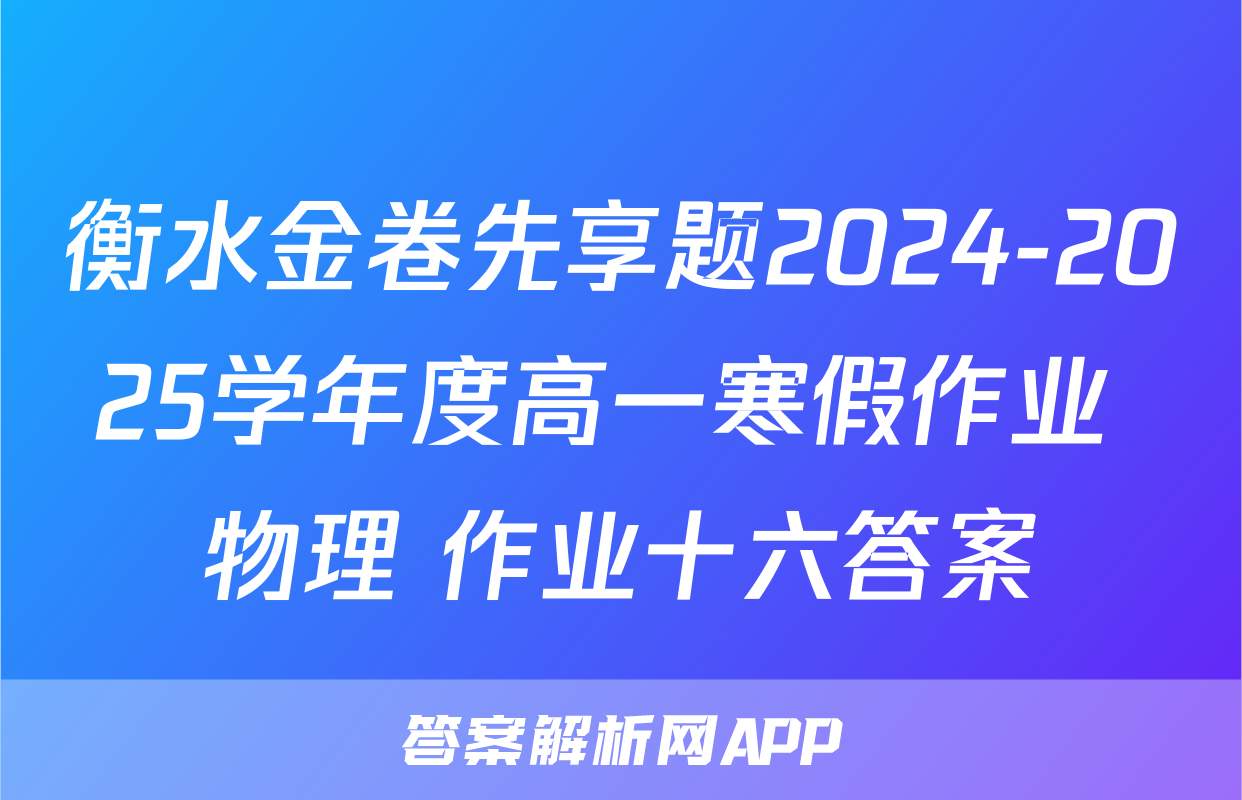 衡水金卷先享题2024-2025学年度高一寒假作业 物理 作业十六答案