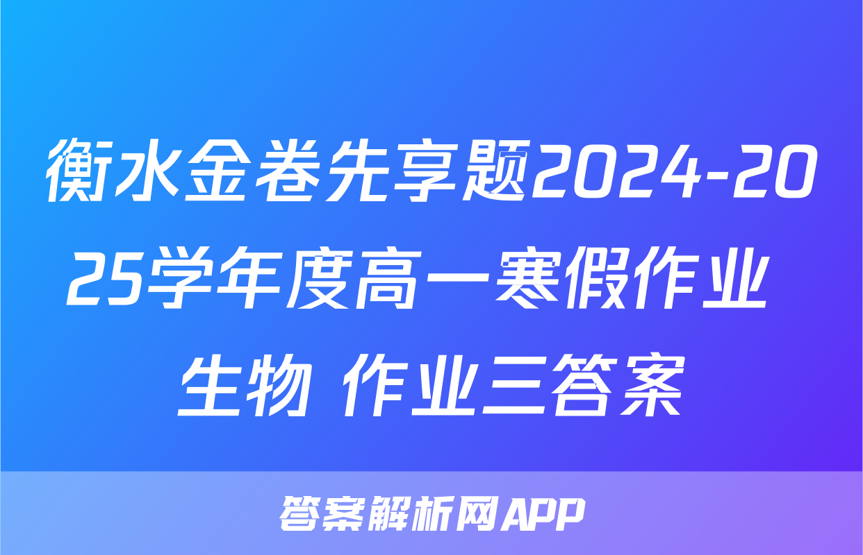 衡水金卷先享题2024-2025学年度高一寒假作业 生物 作业三答案