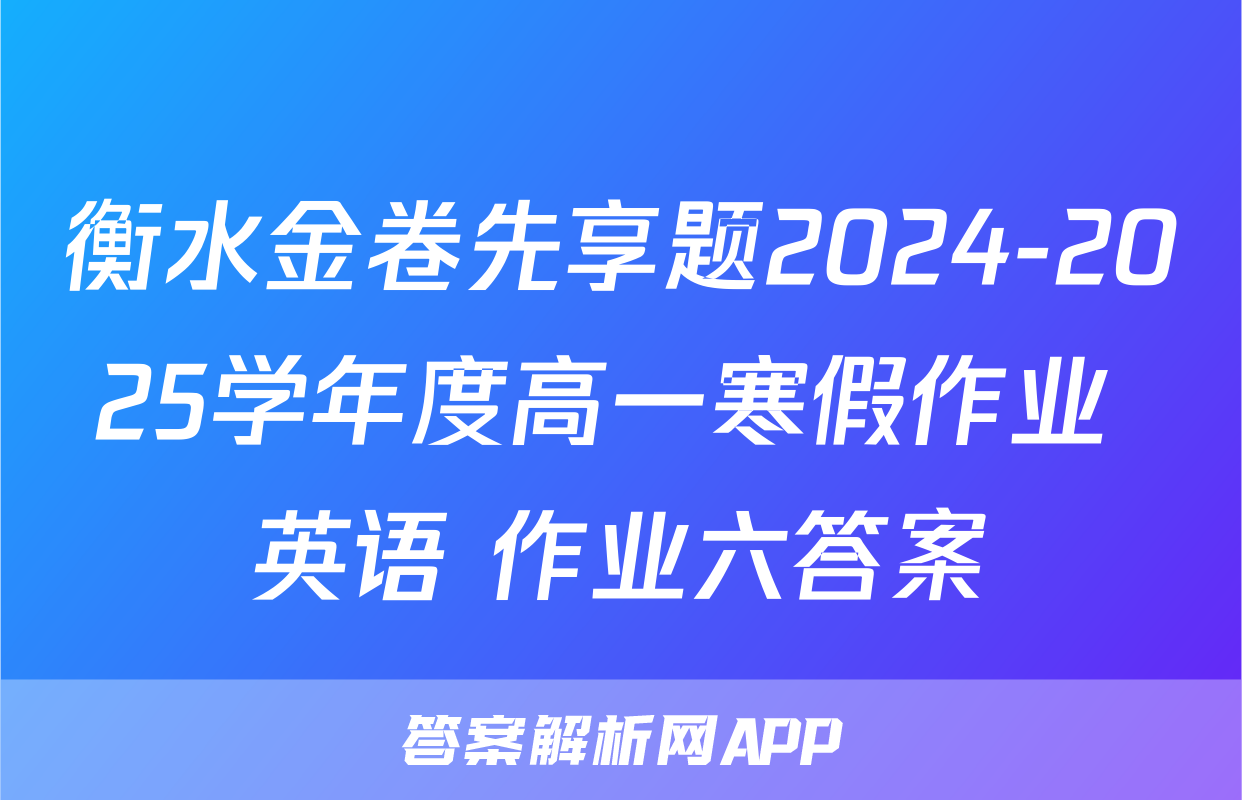 衡水金卷先享题2024-2025学年度高一寒假作业 英语 作业六答案