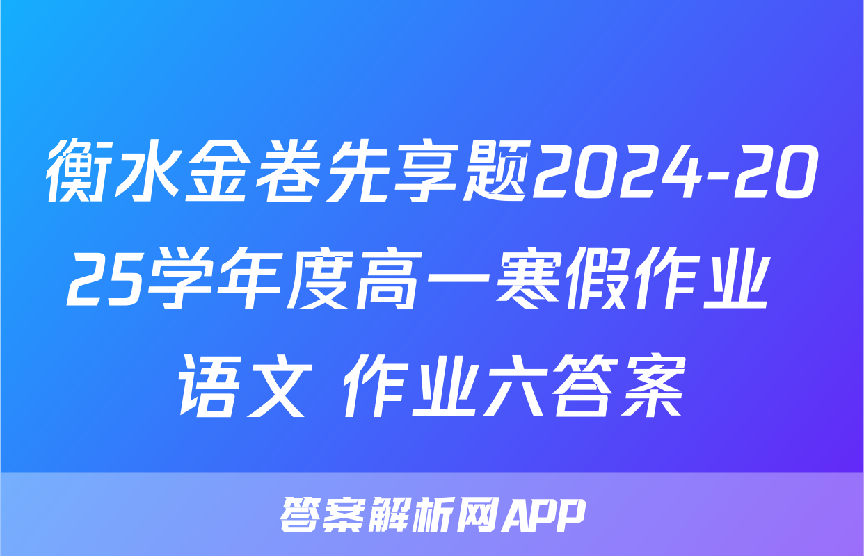 衡水金卷先享题2024-2025学年度高一寒假作业 语文 作业六答案