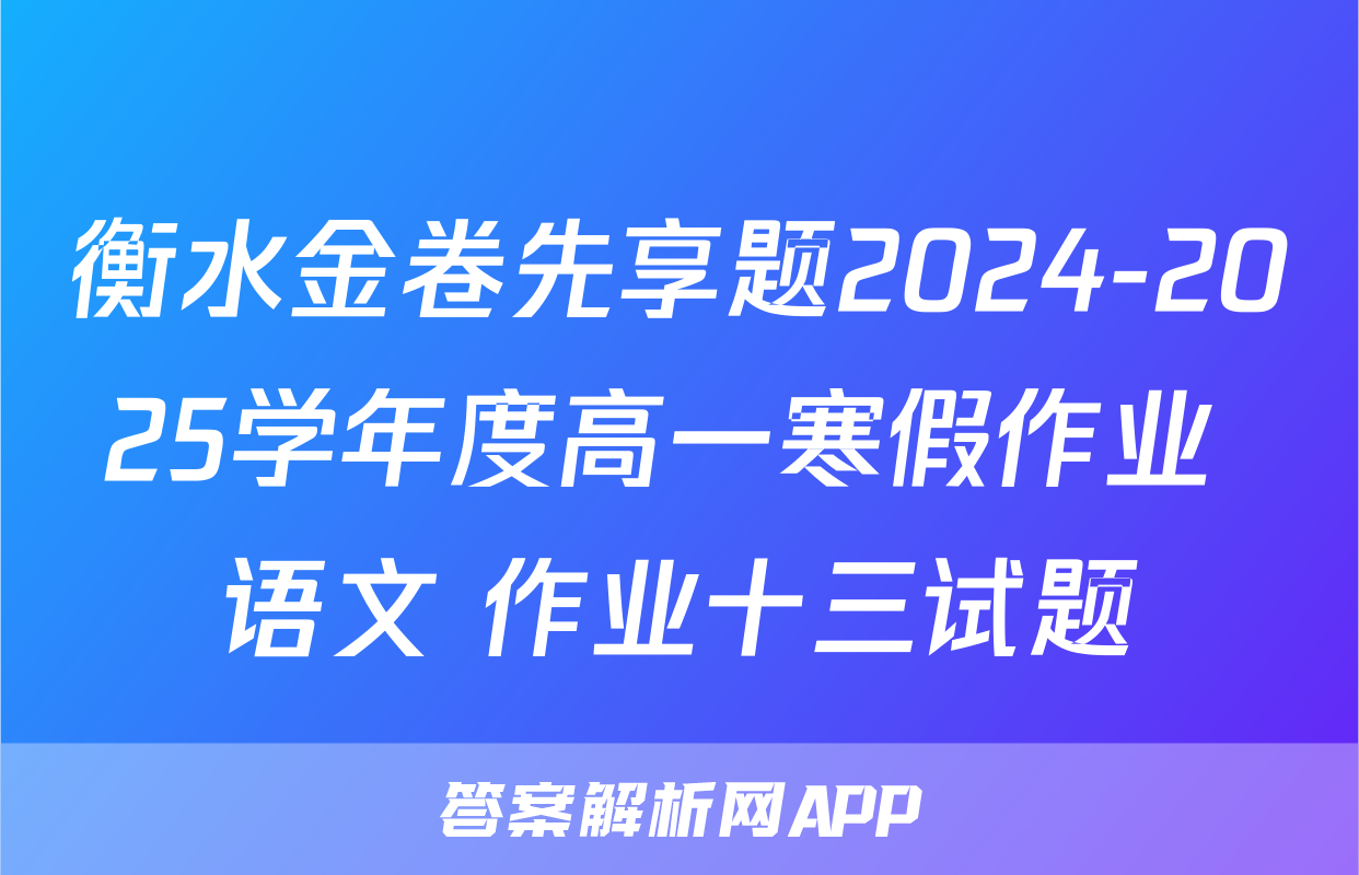衡水金卷先享题2024-2025学年度高一寒假作业 语文 作业十三试题