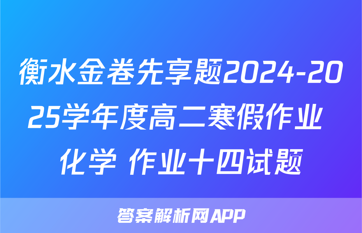 衡水金卷先享题2024-2025学年度高二寒假作业 化学 作业十四试题
