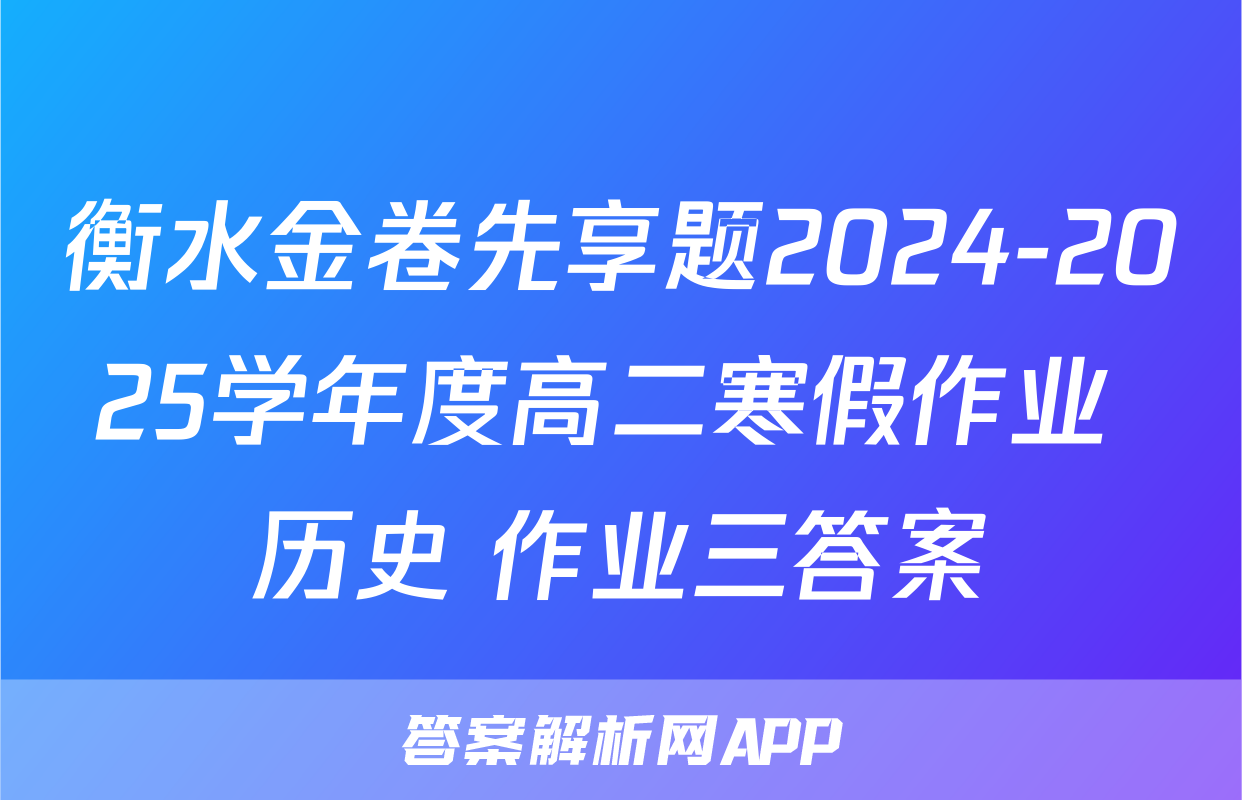 衡水金卷先享题2024-2025学年度高二寒假作业 历史 作业三答案