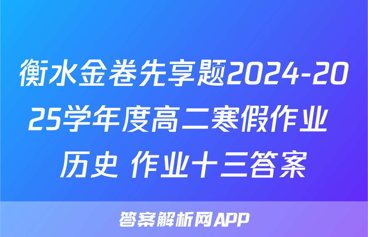 衡水金卷先享题2024-2025学年度高二寒假作业 历史 作业十三答案