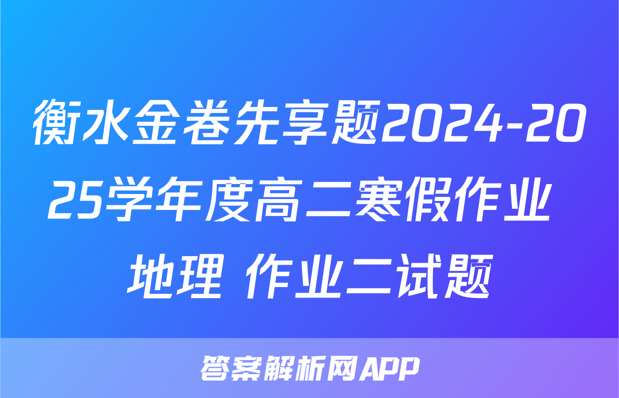 衡水金卷先享题2024-2025学年度高二寒假作业 地理 作业二试题