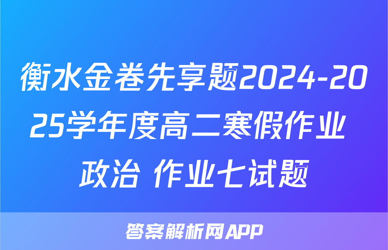 衡水金卷先享题2024-2025学年度高二寒假作业 政治 作业七试题